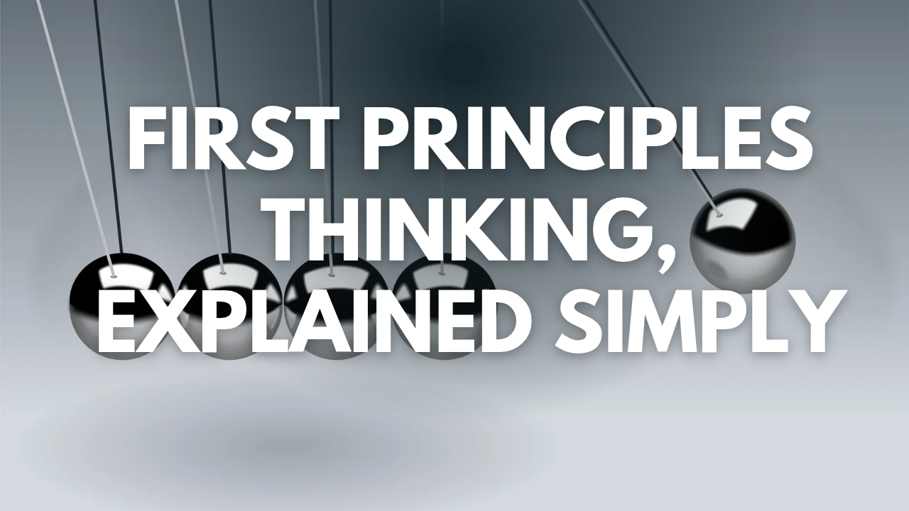 First Principles Thinking, Explained Simply